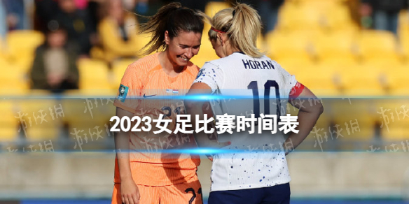 2023女足比赛时间表 女足世界杯2023比赛时间